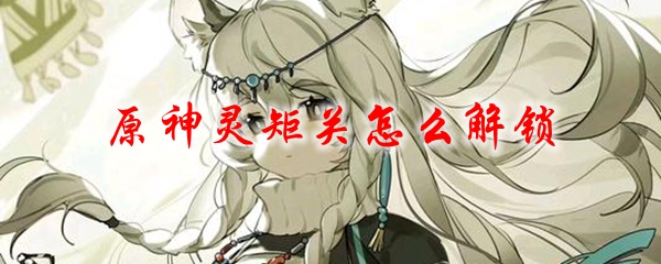 原神灵矩关怎么解锁
