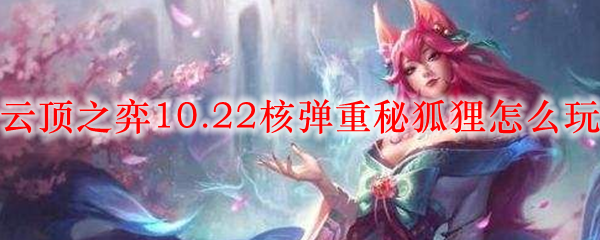 云顶之弈10.22核弹重秘狐狸怎么玩