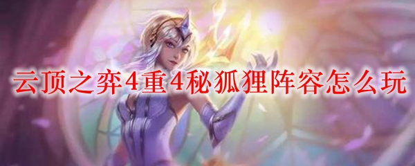 云顶之弈4重4秘狐狸阵容怎么玩