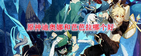 原神迪奥娜和芭芭拉哪个好