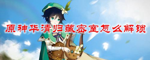 原神华清归藏密室怎么解锁