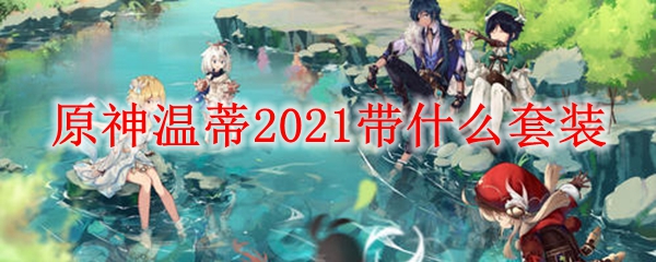 原神温迪2021带什么套装