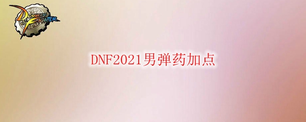 DNF2021男弹药加点