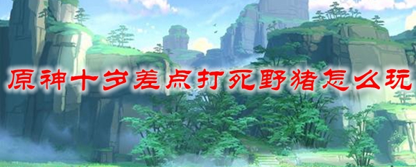 原神十岁差点打死野猪怎么玩