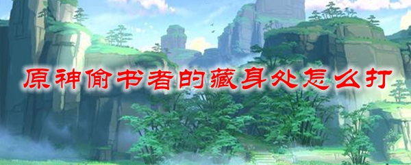 原神偷书者的藏身处怎么打
