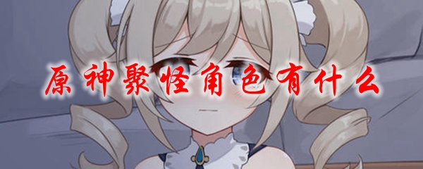 原神聚怪角色有什么