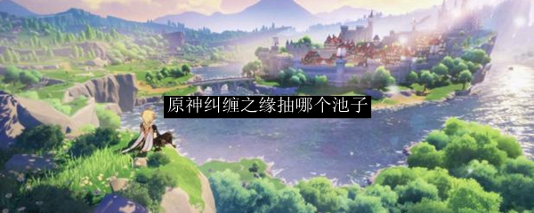 原神纠缠之缘抽哪个池子