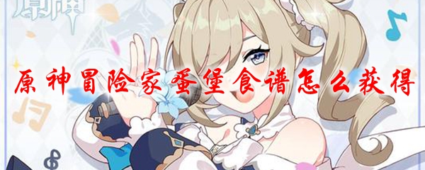 原神冒险家蛋堡食谱怎么获得