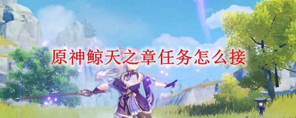 原神鲸天之章任务怎么接