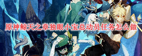 原神鲸天之章独眼小宝总动员任务怎么做