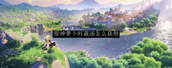 原神萝卜时蔬汤怎么获得