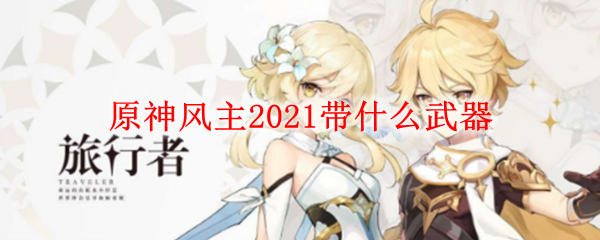 原神风主2021带什么武器