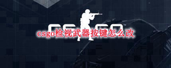 csgo检视武器按键怎么改