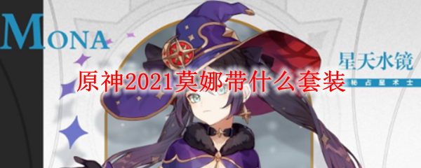 原神2021莫娜带什么套装