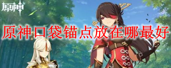 原神口袋锚点放在哪最好