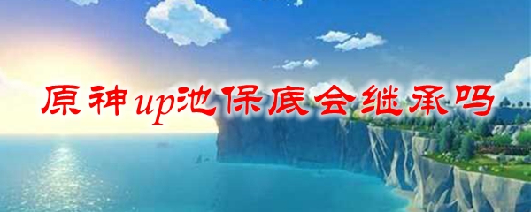 原神up池保底会继承吗