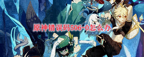 原神错误码506-0怎么办