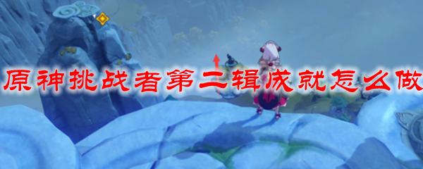 原神挑战者第二辑成就怎么做