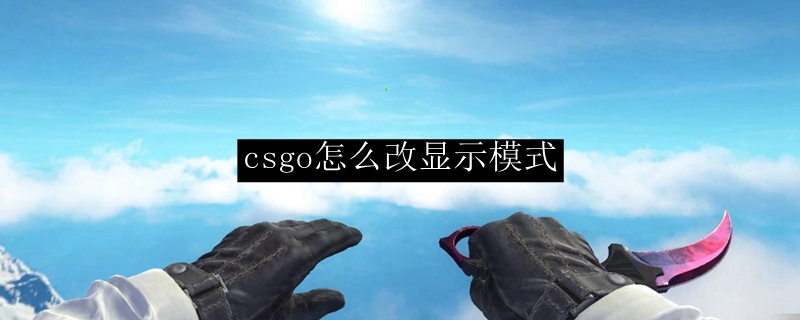 csgo怎么改显示模式