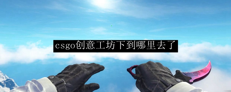 csgo创意工坊下到哪里去了