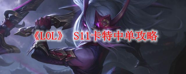 《LOL》 S11卡特中单攻略