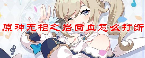 原神无相之岩回血怎么打断