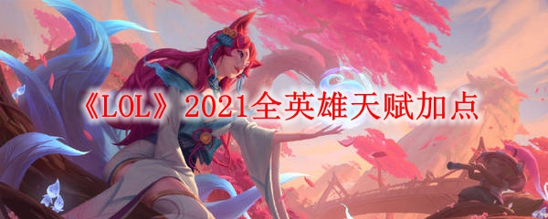 《LOL》2021全英雄天赋加点