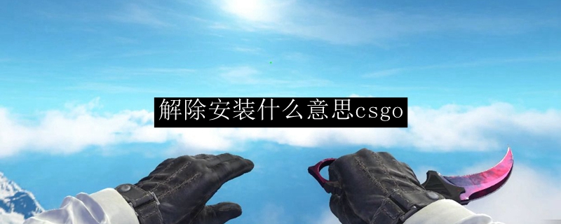 解除安装什么意思csgo