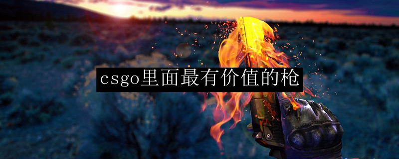 csgo里面最有价值的枪