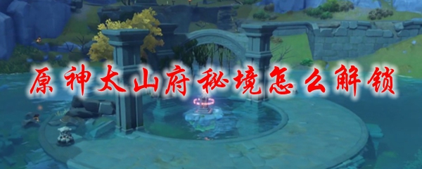 原神太山府秘境怎么解锁