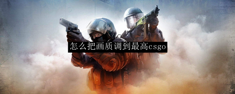 怎么把画质调到最高csgo