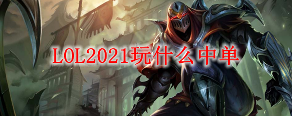 LOL2021玩什么中单