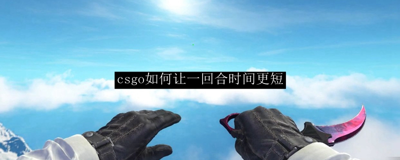 csgo如何让一回合时间更短