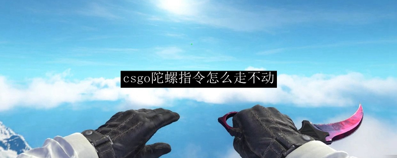 csgo陀螺指令怎么走不动