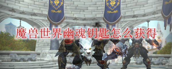 魔兽世界幽魂钥匙怎么获得