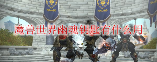 魔兽世界幽魂钥匙有什么用