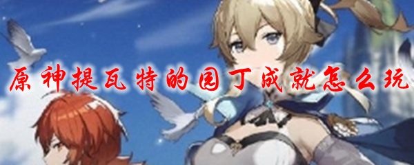 原神提瓦特的园丁成就怎么玩