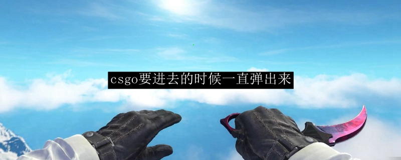 csgo要进去的时候一直弹出来