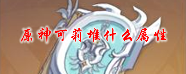 原神可莉堆什么属性