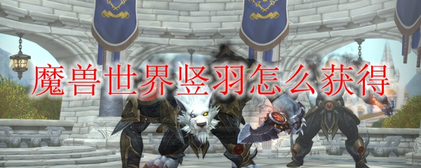 魔兽世界竖羽怎么获得