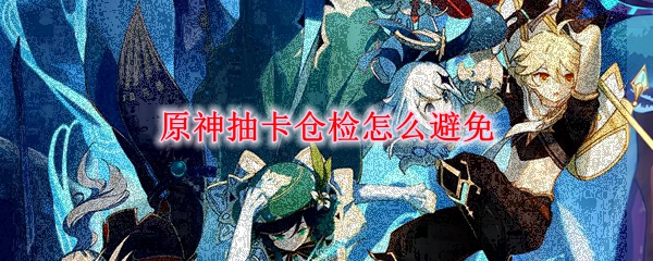 原神抽卡仓检怎么避免