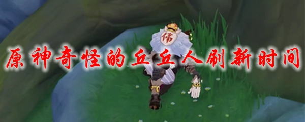 原神奇怪的丘丘人刷新时间