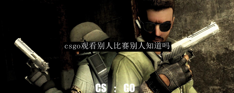 csgo观看别人比赛别人知道吗