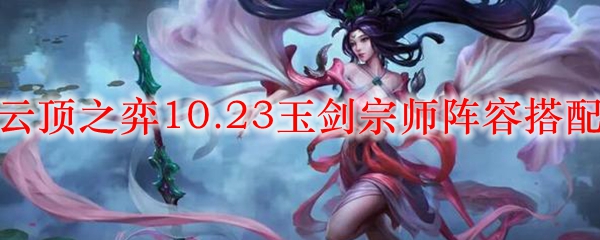 云顶之弈10.23玉剑宗师阵容搭配