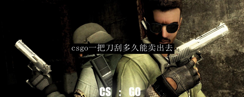 csgo一把刀刮多久能卖出去