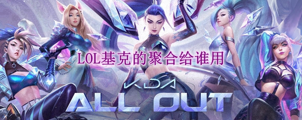 LOL基克的聚合给谁用