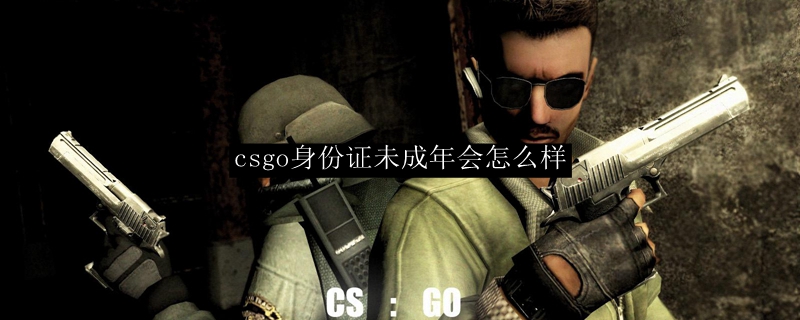 csgo身份证未成年会怎么样