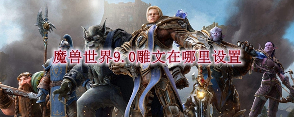 魔兽世界9.0雕文在哪里设置