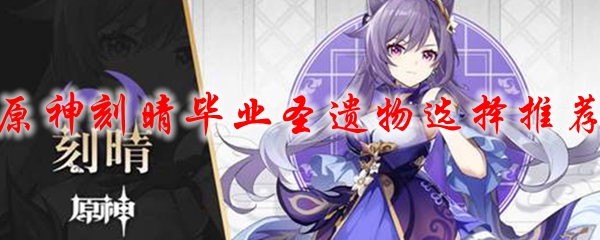 原神刻晴毕业圣遗物选择推荐