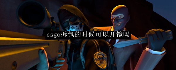 csgo拆包的时候可以开镜吗